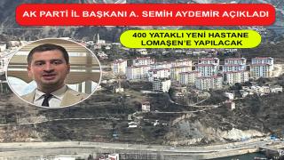 AK PARTİ İL BAŞKANI AYDEMİR: HASTANE SEYİTLER/LOMAŞEN'E YAPILACAK